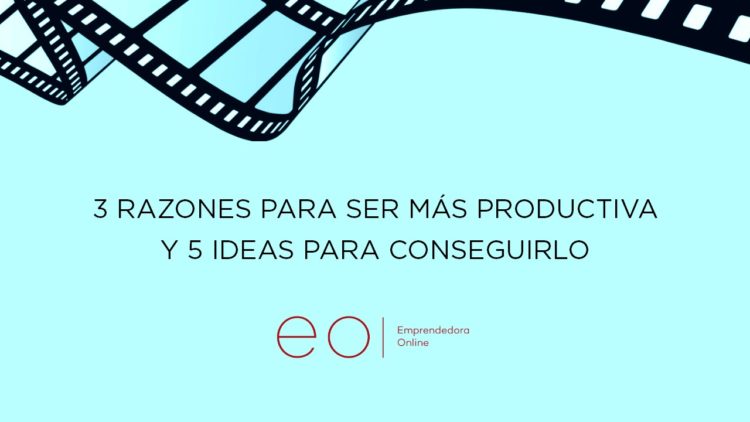 3 razones para ser más productiva y 5 ideas para conseguirlo