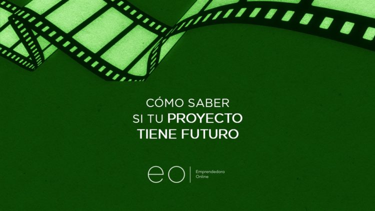 CÓMO SABER SI TU PROYECTO TIENE FUTURO